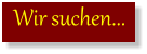 Wir suchen...